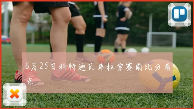 6月25日科特迪瓦库拉索赛前比分看点
