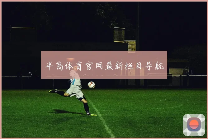 半岛体育官网最新栏目导航