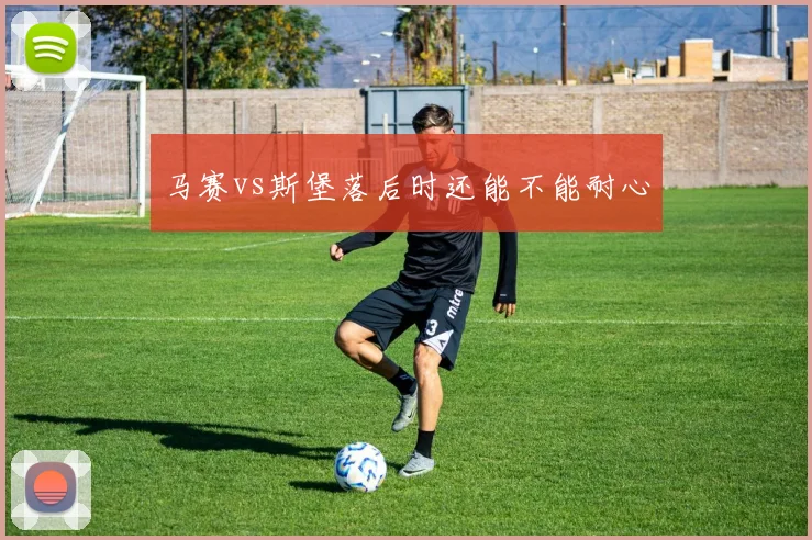 马赛vs斯堡落后时还能不能耐心