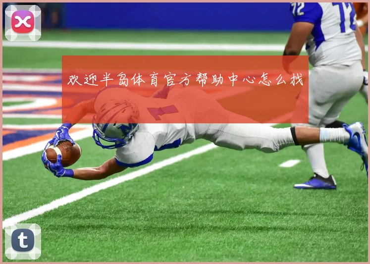欢迎半岛体育官方帮助中心怎么找
