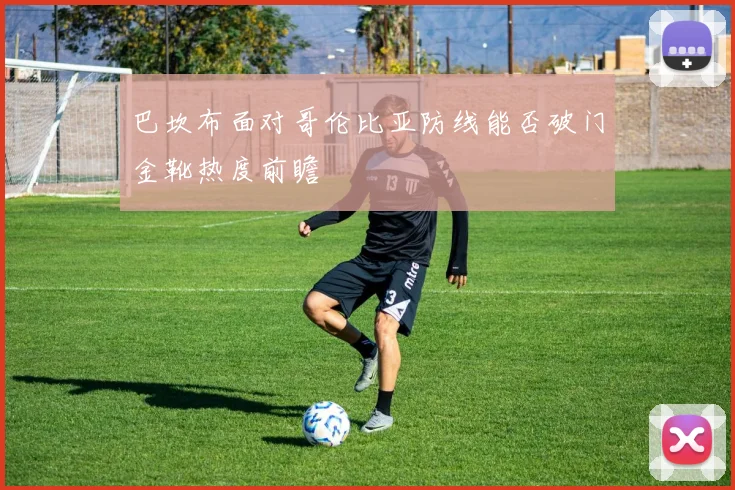 巴坎布面对哥伦比亚防线能否破门金靴热度前瞻